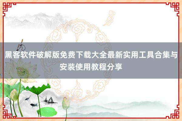 黑客软件破解版免费下载大全最新实用工具合集与安装使用教程分享