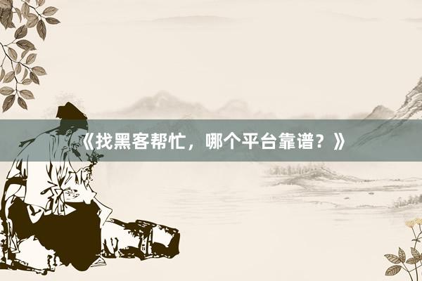 《找黑客帮忙，哪个平台靠谱？》